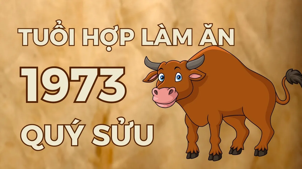 Người sinh năm Quý Sửu 1973 hợp với tuổi nào để làm ăn